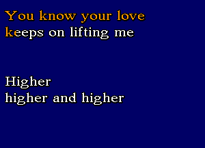 You know your love
keeps on lifting me

Higher
higher and higher