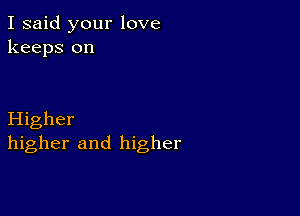 I said your love
keeps on

Higher
higher and higher