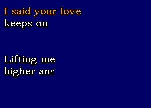 I said your love
keeps on

Lifting me
higher anr