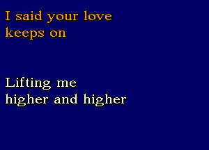 I said your love
keeps on

Lifting me
higher and higher