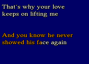 That's why your love
keeps on lifting me

And you know he never
showed his face again