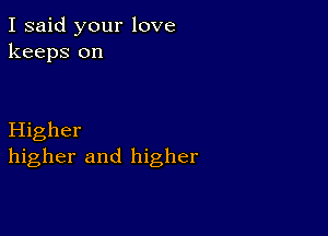 I said your love
keeps on

Higher
higher and higher