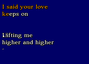 I said your love
keeps on

lifting me
higher and higher