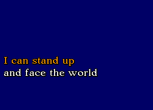 I can stand up
and face the world