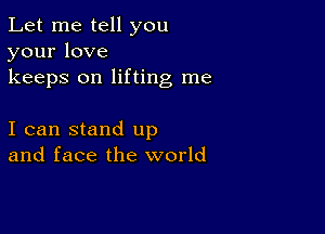 Let me tell you
yourlove

keeps on lifting me

I can stand up
and face the world