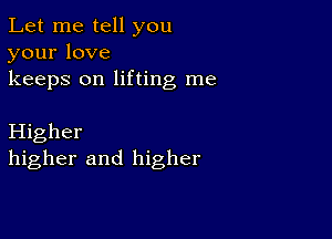 Let me tell you
yourlove

keeps on lifting me

Higher
higher and higher