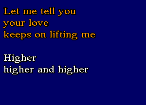 Let me tell you
yourlove

keeps on lifting me

Higher
higher and higher