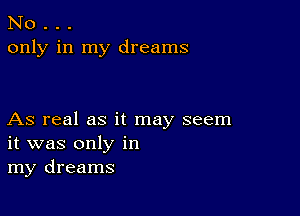 No . . .
only in my dreams

As real as it may seem
it was only in
my dreams