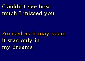 Couldn't see how
much I missed you

As real as it may seem
it was only in
my dreams