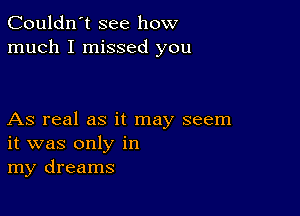 Couldn't see how
much I missed you

As real as it may seem
it was only in
my dreams