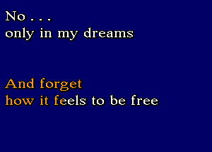 No . . .
only in my dreams

And forget
how it feels to be free