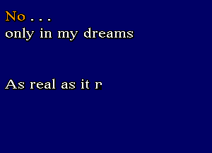 No . . .
only in my dreams

As real as it P