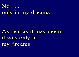 No . . .
only in my dreams

As real as it may seem
it was only in
my dreams