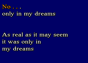 No . . .
only in my dreams

As real as it may seem
it was only in
my dreams