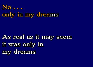 No . . .
only in my dreams

As real as it may seem
it was only in
my dreams