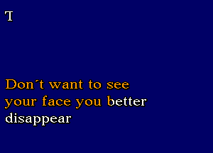 Don't want to see

your face you better
disappear