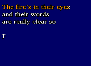 The fire's in their eyes
and their words
are really clear so

F