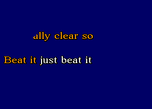 ally clear so

Beat it just beat it