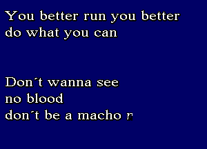 You better run you better
do what you can

Don't wanna see
no blood
don't be a macho r