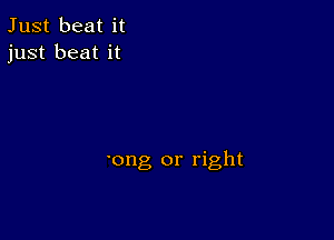 Just beat it
just beat it

'ong or right