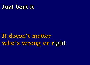 Just beat it

It doesn't matter
ths wrong or right