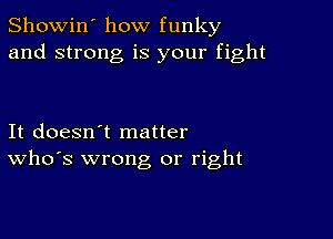 Showin' how funky
and strong is your fight

It doesn't matter
ths wrong or right