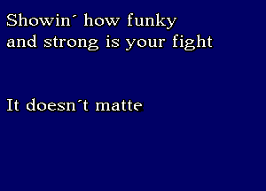 Showin' how funky
and strong is your fight

It doesn't matte