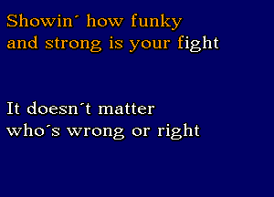 Showin' how funky
and strong is your fight

It doesn't matter
ths wrong or right