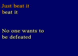 Just beat it
beat it

No one wants to
be defeated