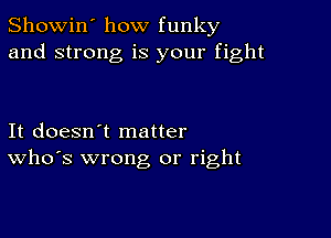 Showin' how funky
and strong is your fight

It doesn't matter
ths wrong or right