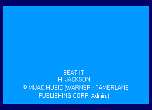 BEAT IT
M JACKSON

(9 MIJAC MUSIC (WARNER - TAMERLANE
PUBLISHING CORP. Adminl