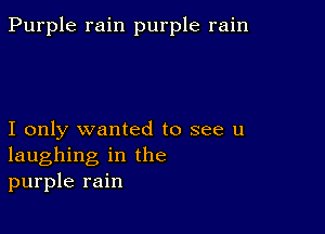 Purple rain purple rain

I only wanted to see u
laughing in the
purple rain