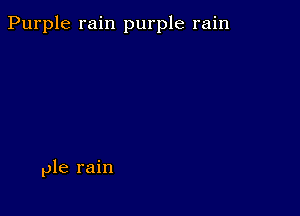 Purple rain purple rain

ple rain