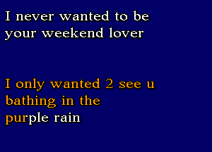 I never wanted to be
your weekend lover

I only wanted 2 see u
bathing in the
purple rain