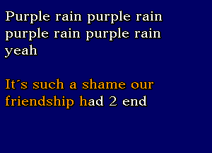 Purple rain purple rain
purple rain purple rain
yeah

It's such a shame our
friendship had 2 end