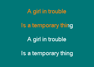 A girl in trouble
Is a temporary thing

A girl in trouble

Is a temporary thing