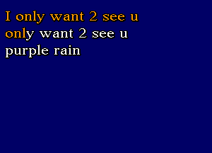 I only want 2 see u
only want 2 see u
purple rain