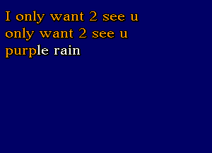 I only want 2 see u
only want 2 see u
purple rain