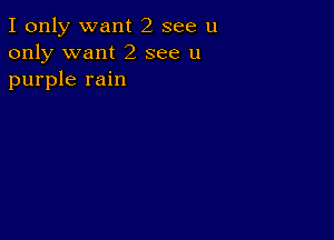 I only want 2 see u
only want 2 see u
purple rain