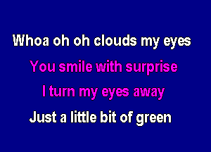 Whoa oh oh clouds my eyes

Just a little bit of green