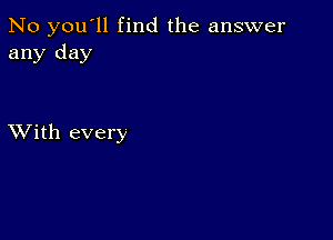 No you'll find the answer
any day

XVith every