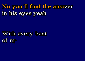 No you'll find the answer
in his eyes yeah

XVith every beat
of mj