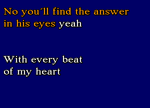 No you'll find the answer
in his eyes yeah

XVith every beat
of my heart