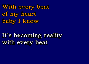 TWith every beat
of my heart
baby I know

Ifs becoming reality
With every beat