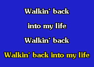 Walkin' back
into my life
Walkin' back

Walkin' back into my life