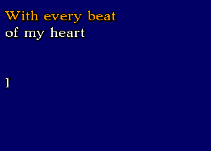 TWith every beat
of my heart