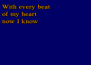 TWith every beat
of my heart
now I know