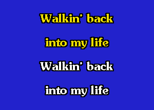 Walkin' back
into my life

Walkin' back

into my life