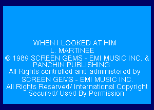 WHEN I LOOKED AT HIM
L. MARTINEE

Q) 1989 SCREEN GEMS - EMI MUSIC INC. 8x
PANCHIN PUBLISHING
All Rights controlled and administered by
SCREEN GEMS - EMI MUSIC INC.

All Rights Reservedl International Copyright
Securedl Used By Permission