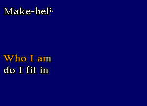 Make-beF-

XVho I am
do I fit in